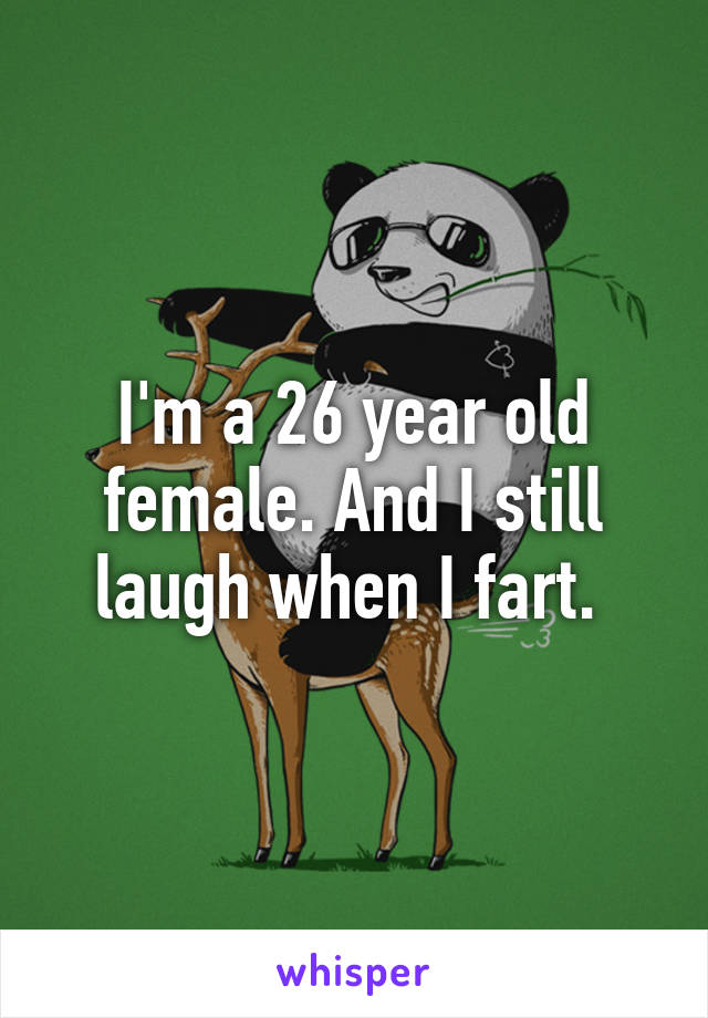 I'm a 26 year old female. And I still laugh when I fart. 