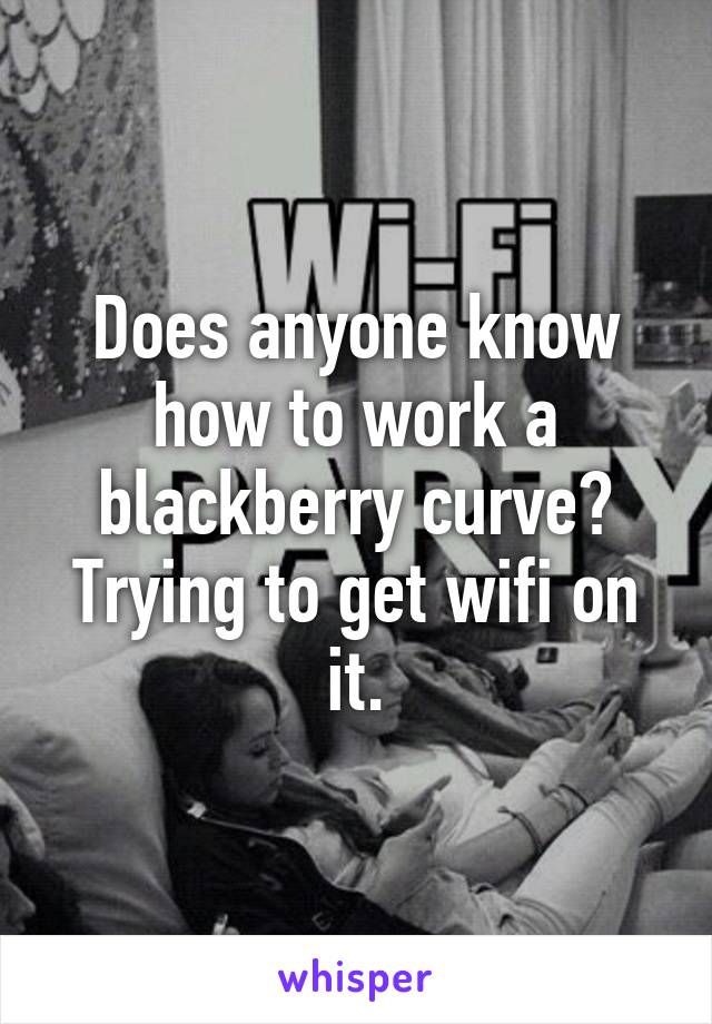 Does anyone know how to work a blackberry curve? Trying to get wifi on it.