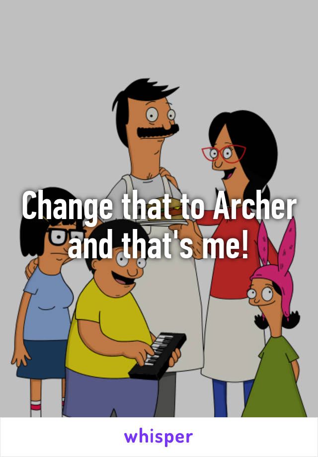 Change that to Archer and that's me!