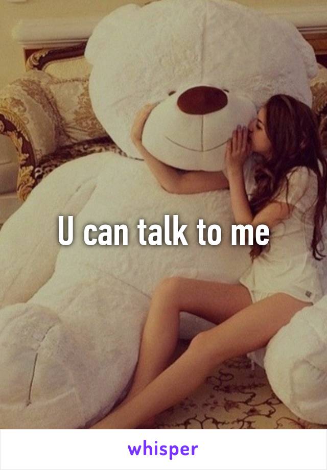 U can talk to me