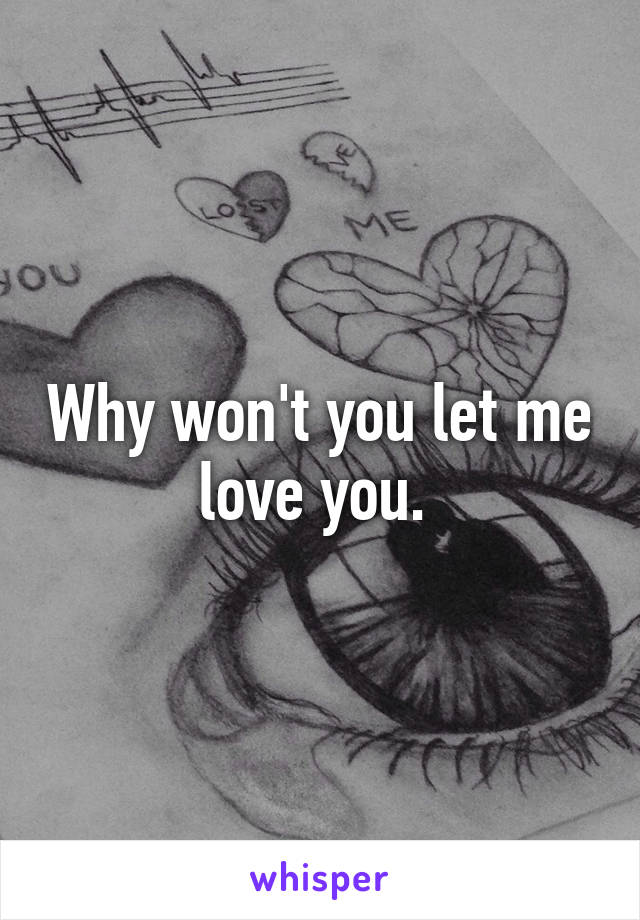 Why won't you let me love you. 