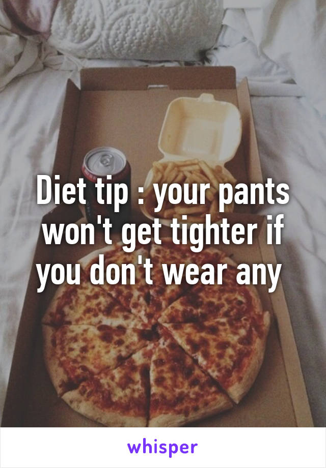 Diet tip : your pants won't get tighter if you don't wear any 