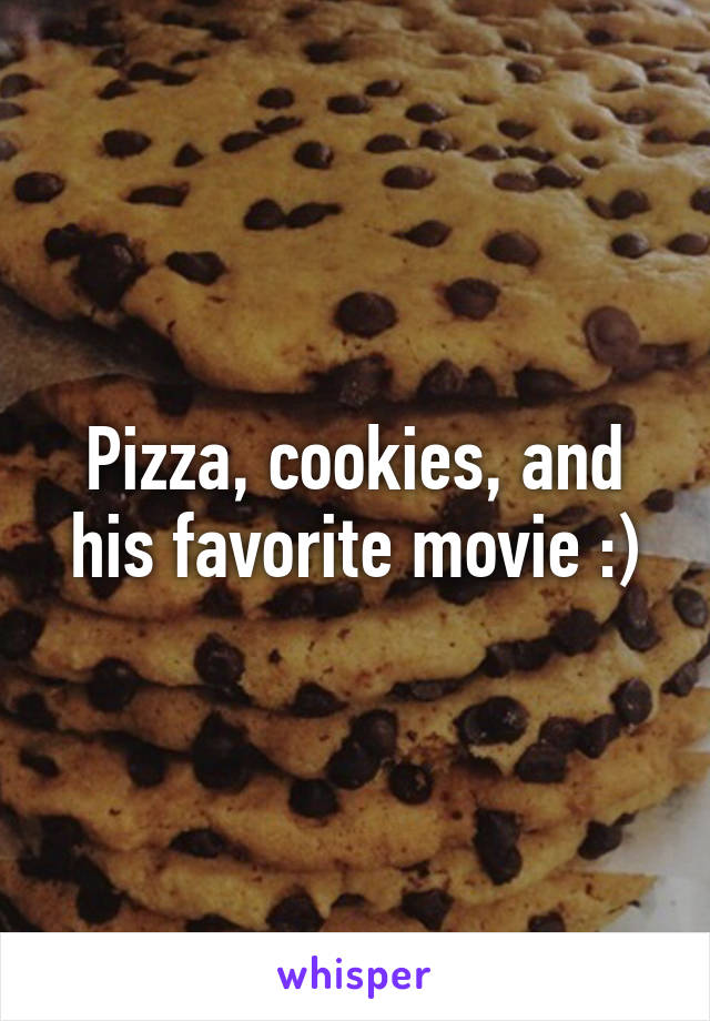 Pizza, cookies, and his favorite movie :)