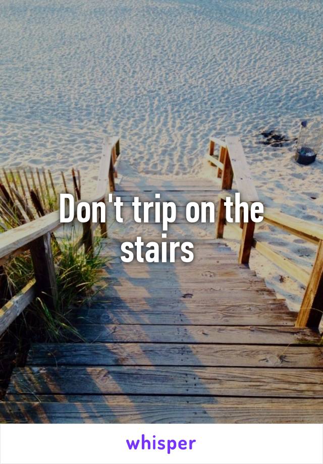 Don't trip on the stairs 