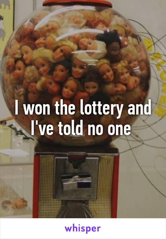 I won the lottery and I've told no one 