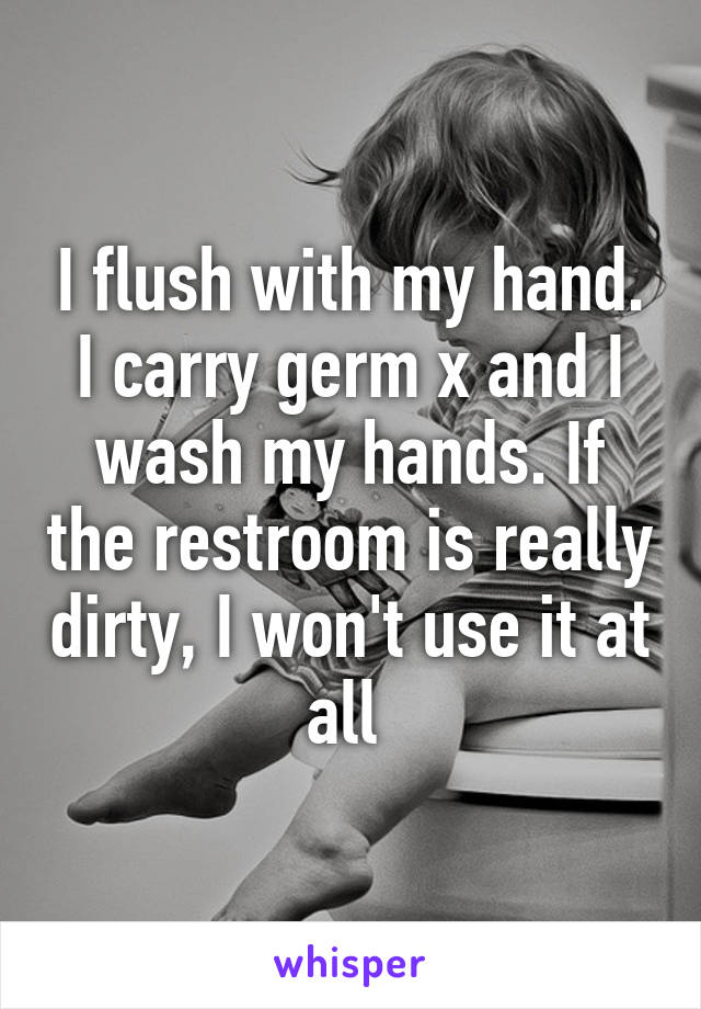 I flush with my hand. I carry germ x and I wash my hands. If the restroom is really dirty, I won't use it at all 