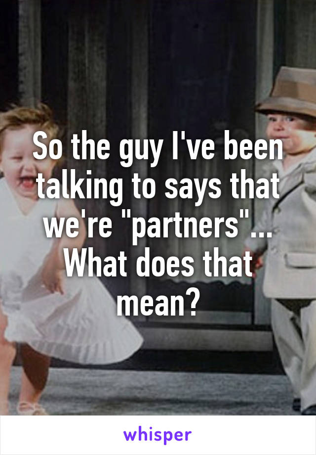 So the guy I've been talking to says that we're "partners"... What does that mean?