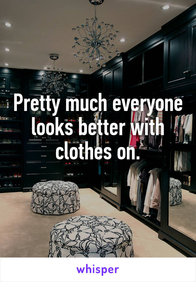 Pretty much everyone looks better with clothes on.
