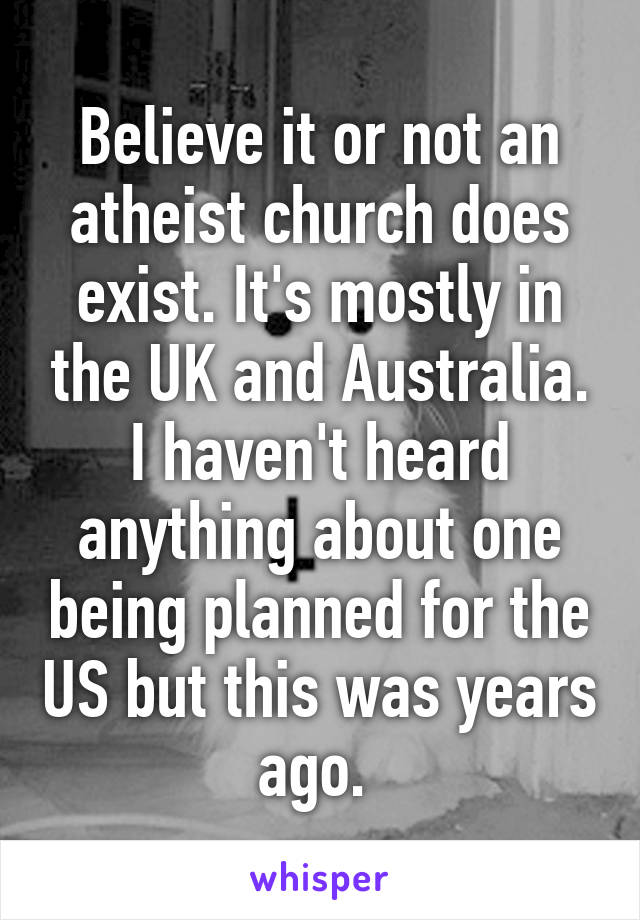 Believe it or not an atheist church does exist. It's mostly in the UK and Australia. I haven't heard anything about one being planned for the US but this was years ago. 