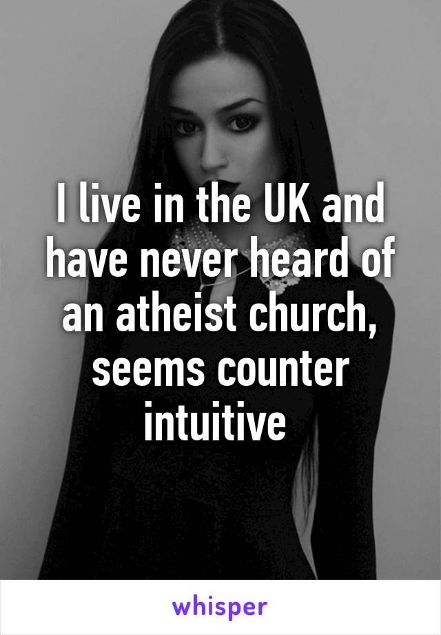 I live in the UK and have never heard of an atheist church, seems counter intuitive 