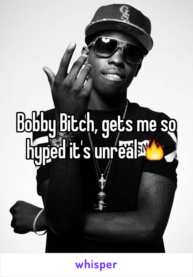 Bobby Bitch, gets me so hyped it's unreal 🔥