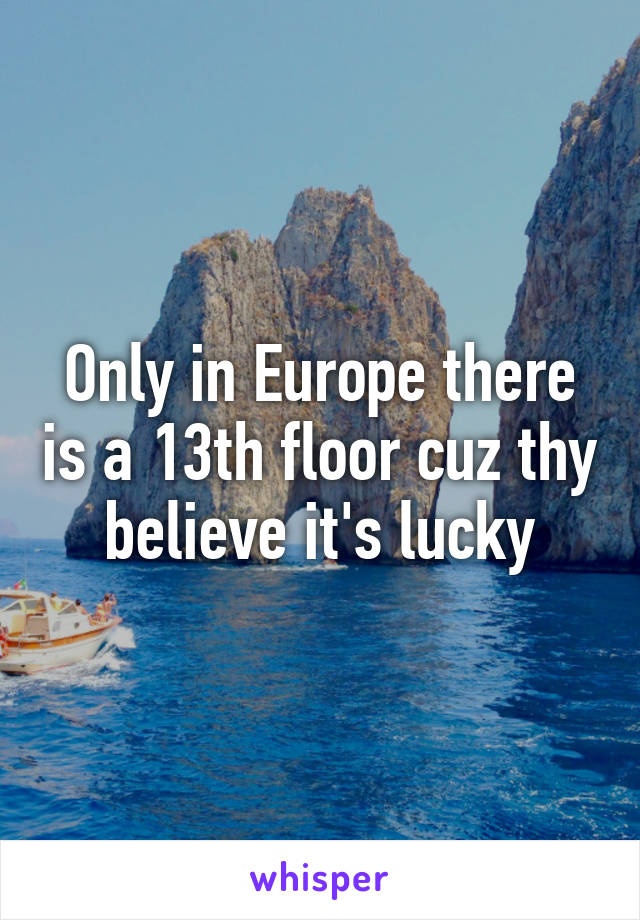 Only in Europe there is a 13th floor cuz thy believe it's lucky