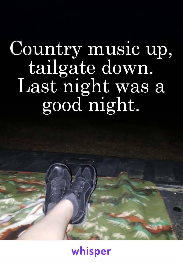 Country music up, tailgate down. 
Last night was a good night. 