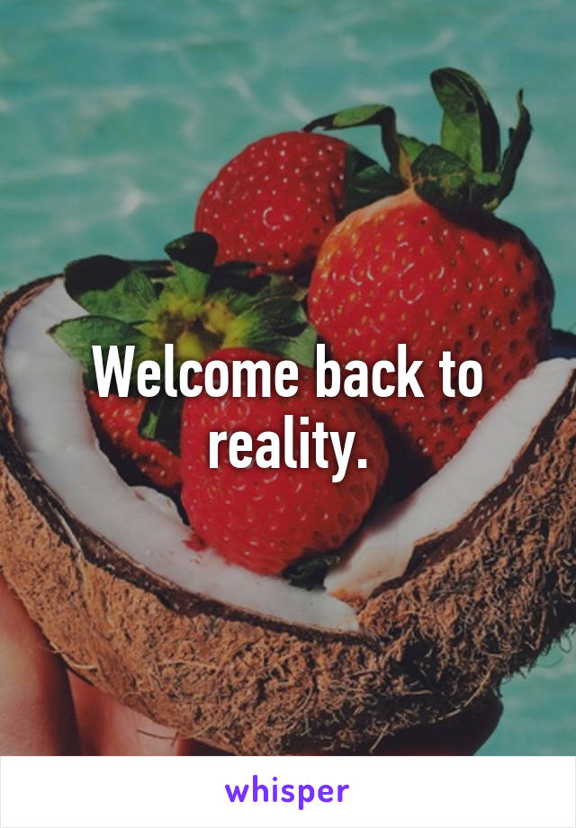 Welcome back to reality.