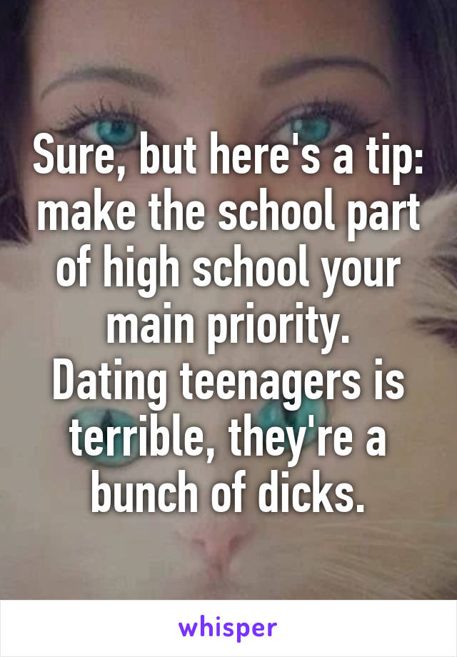 Sure, but here's a tip: make the school part of high school your main priority.
Dating teenagers is terrible, they're a bunch of dicks.