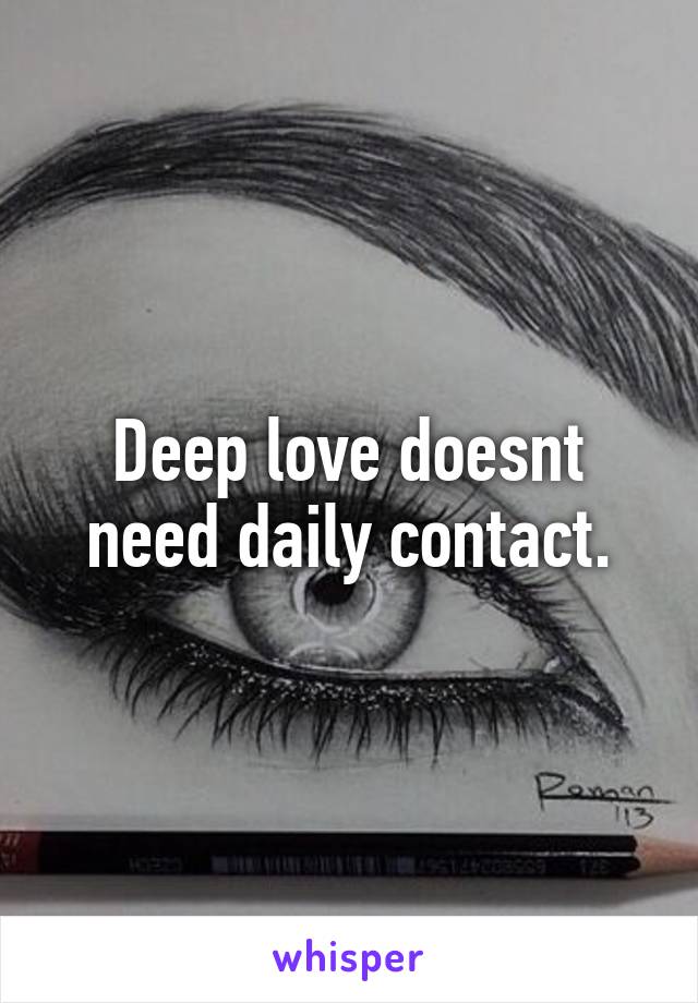 Deep love doesnt need daily contact.