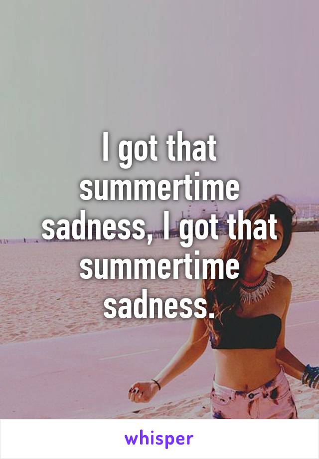 I got that summertime sadness, I got that summertime sadness.