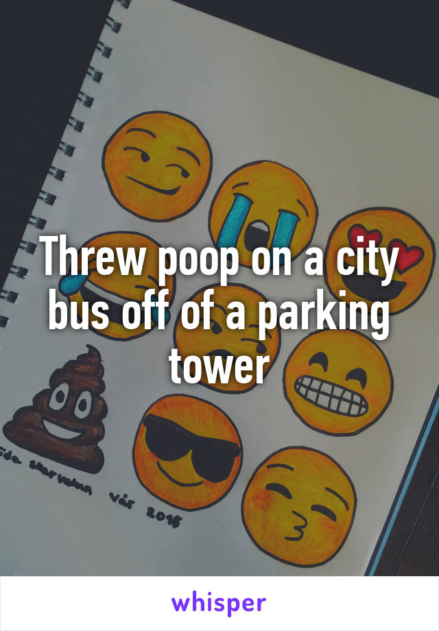 Threw poop on a city bus off of a parking tower