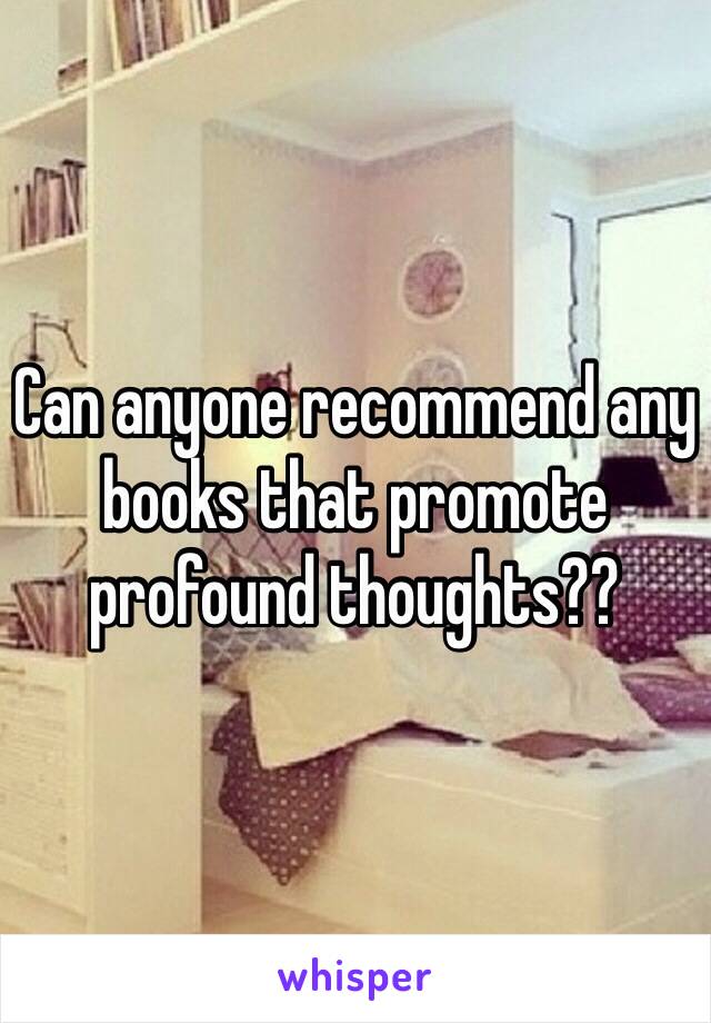 Can anyone recommend any books that promote profound thoughts??