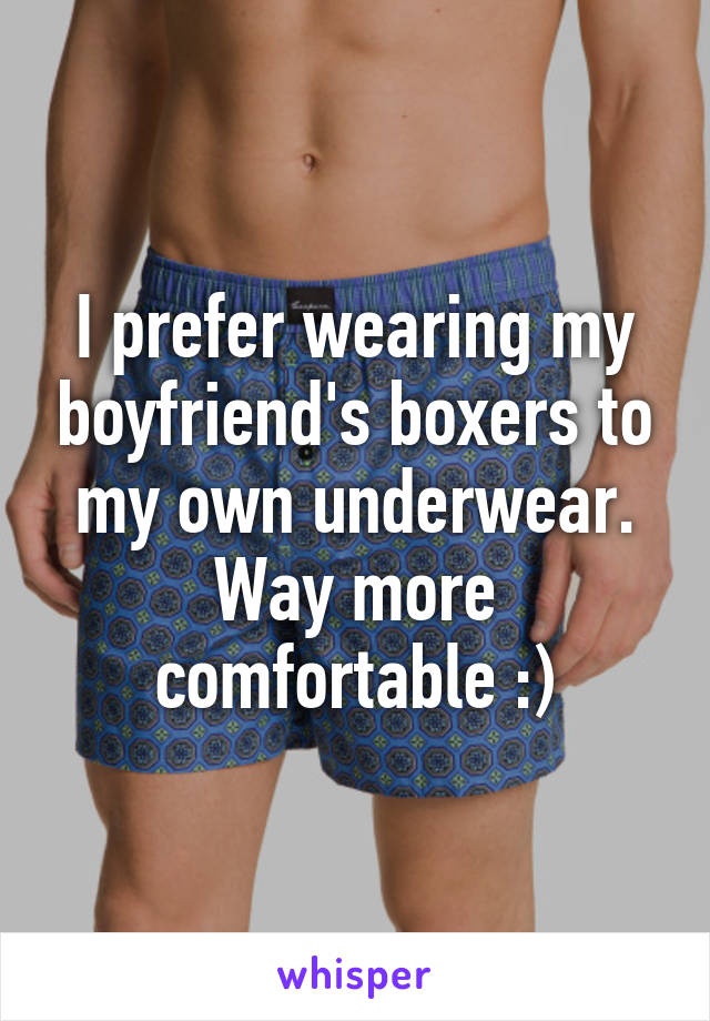 I prefer wearing my boyfriend's boxers to my own underwear. Way more comfortable :)