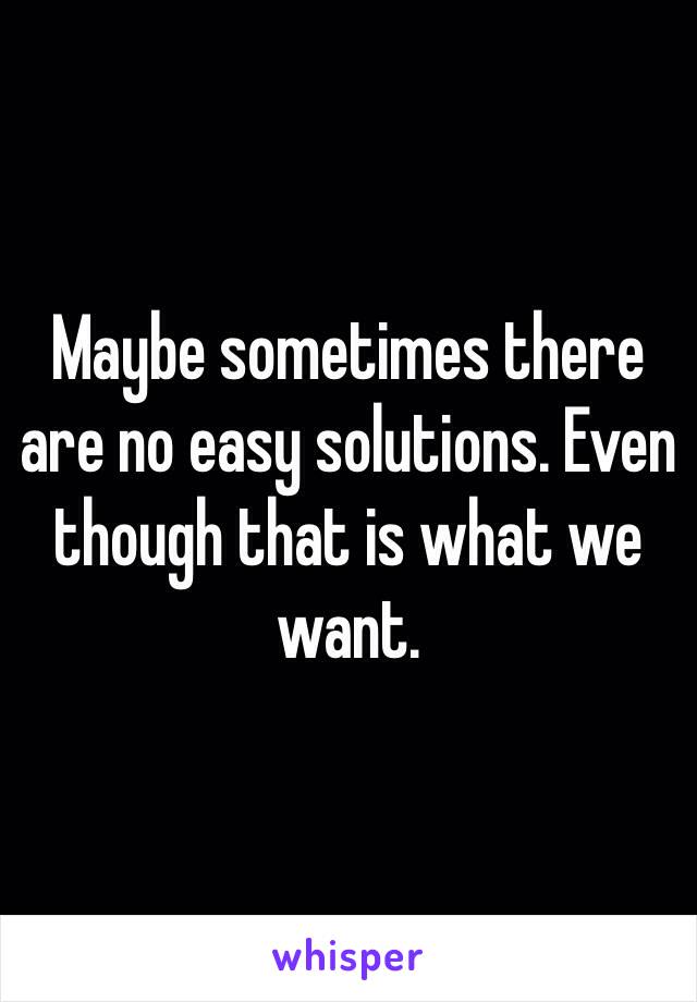 Maybe sometimes there are no easy solutions. Even though that is what we want. 