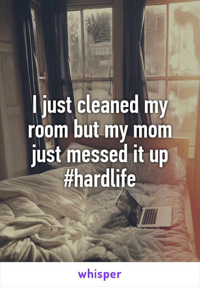 I just cleaned my room but my mom just messed it up #hardlife