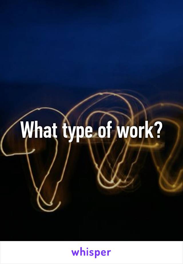 What type of work?