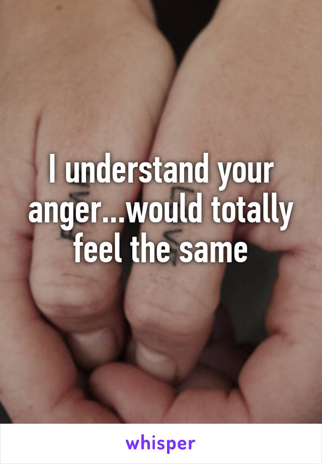 I understand your anger...would totally feel the same
