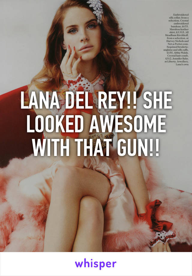 LANA DEL REY!! SHE LOOKED AWESOME WITH THAT GUN!!
