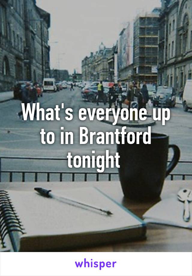 What's everyone up to in Brantford tonight 