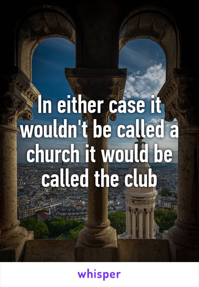 In either case it wouldn't be called a church it would be called the club