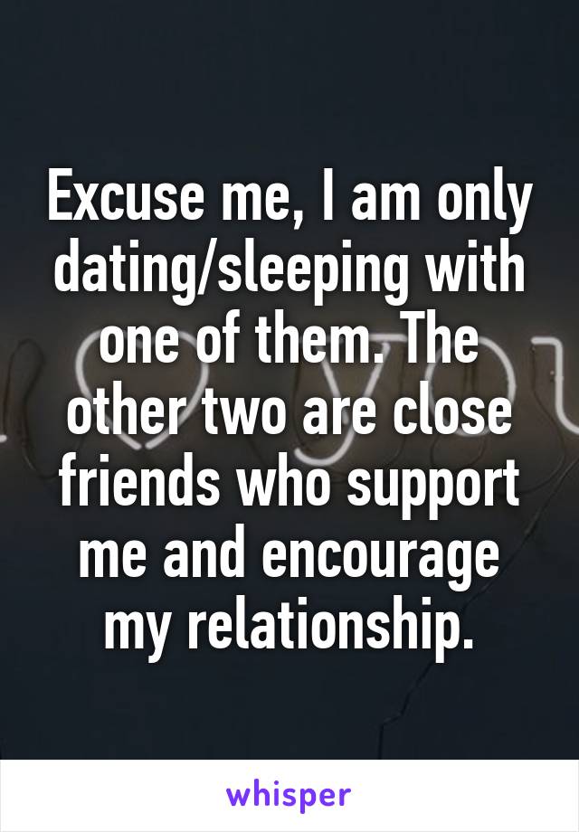 Excuse me, I am only dating/sleeping with one of them. The other two are close friends who support me and encourage my relationship.