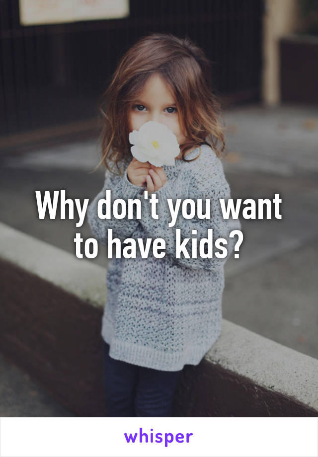 Why don't you want to have kids?