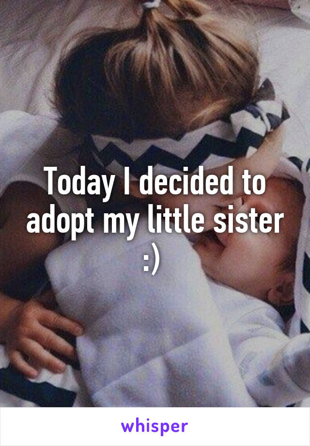 Today I decided to adopt my little sister :) 