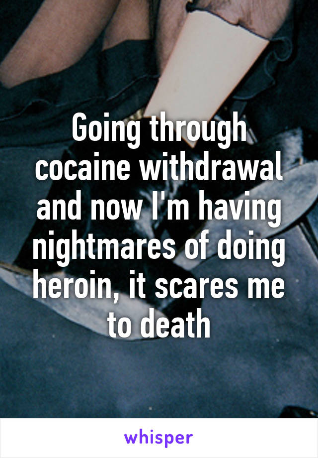 Going through cocaine withdrawal and now I'm having nightmares of doing heroin, it scares me to death