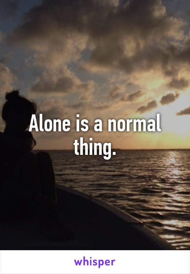 Alone is a normal thing.