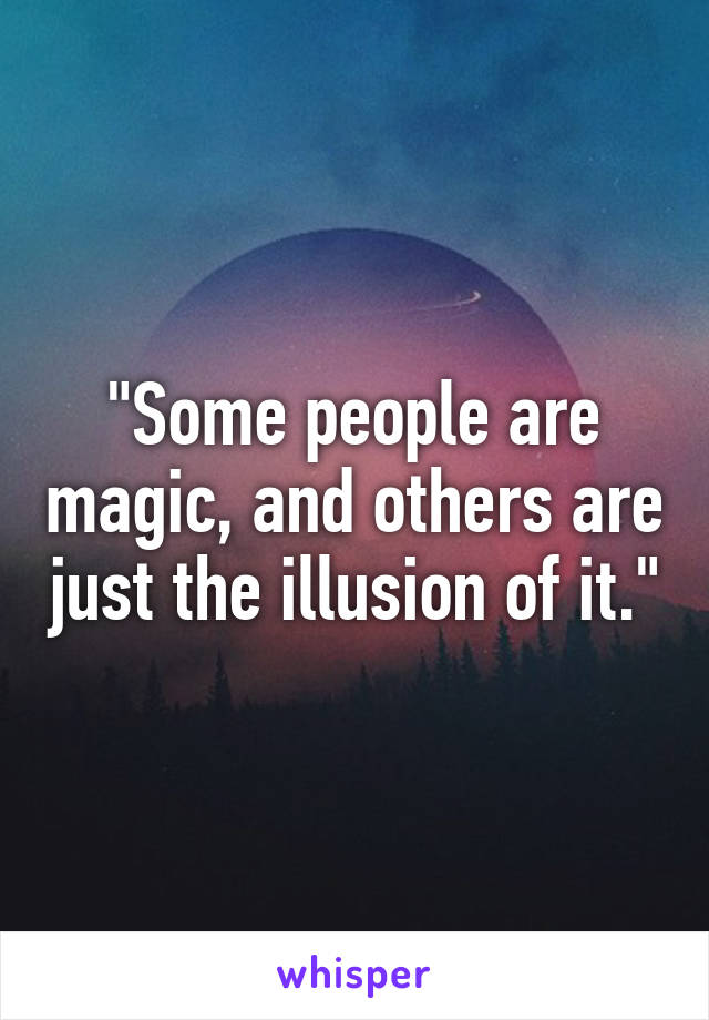 "Some people are magic, and others are just the illusion of it."