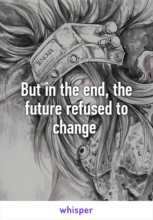 But in the end, the future refused to change 