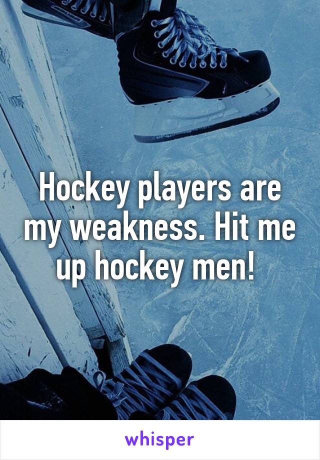 Hockey players are my weakness. Hit me up hockey men! 