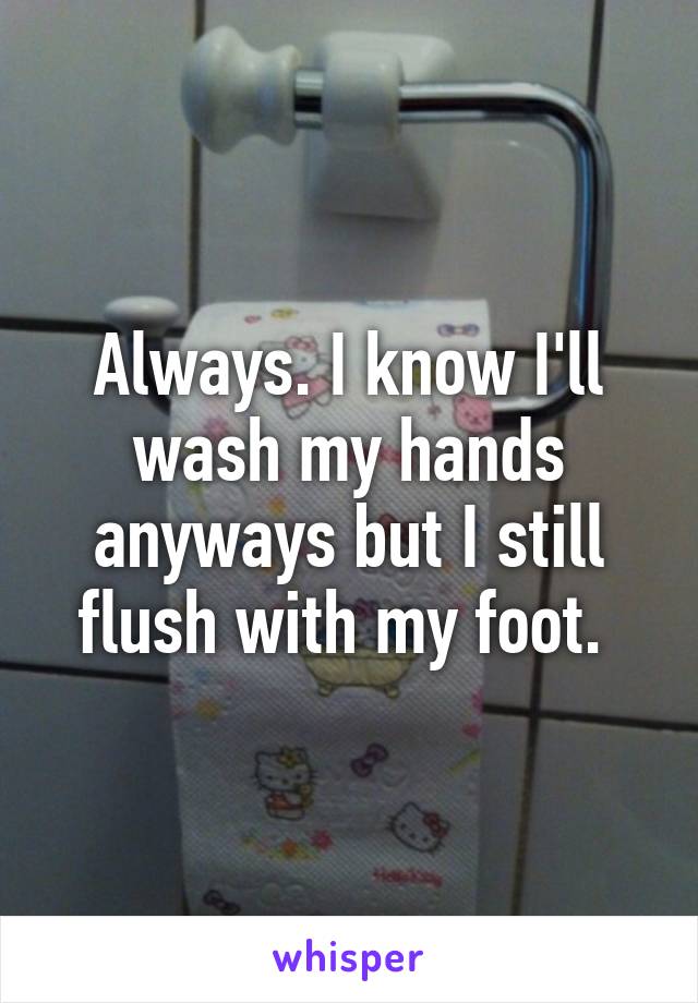 Always. I know I'll wash my hands anyways but I still flush with my foot. 