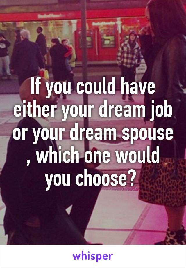 If you could have either your dream job or your dream spouse , which one would you choose? 