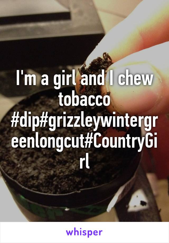 I'm a girl and I chew tobacco
#dip#grizzleywintergreenlongcut#CountryGirl