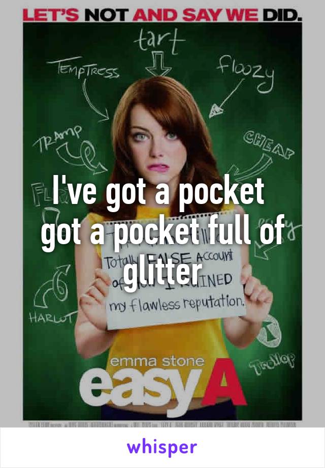 I've got a pocket 
got a pocket full of glitter