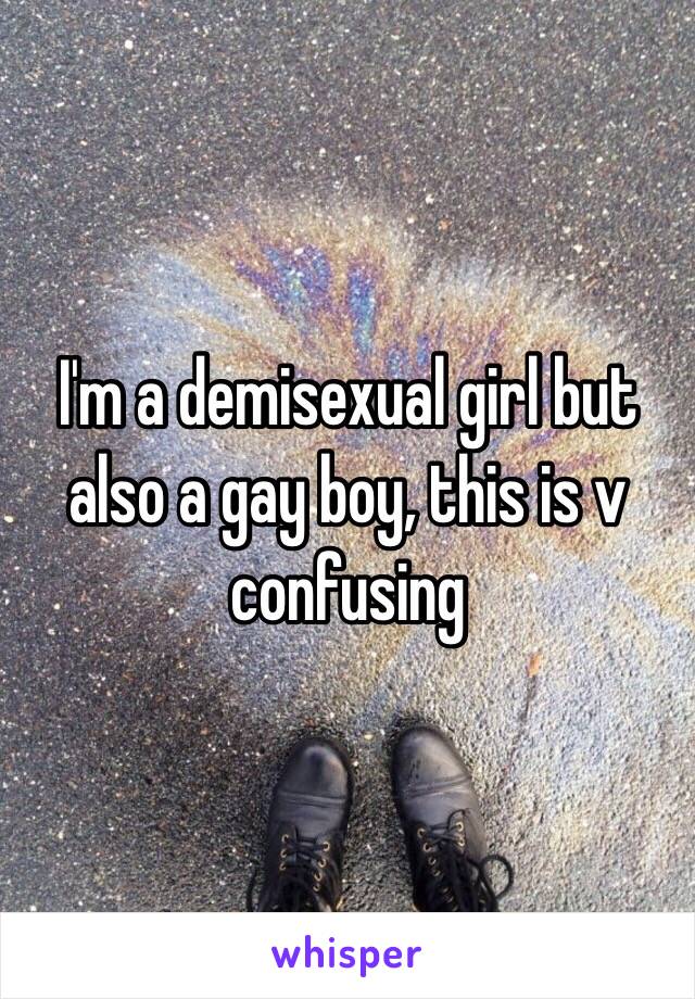 I'm a demisexual girl but also a gay boy, this is v confusing