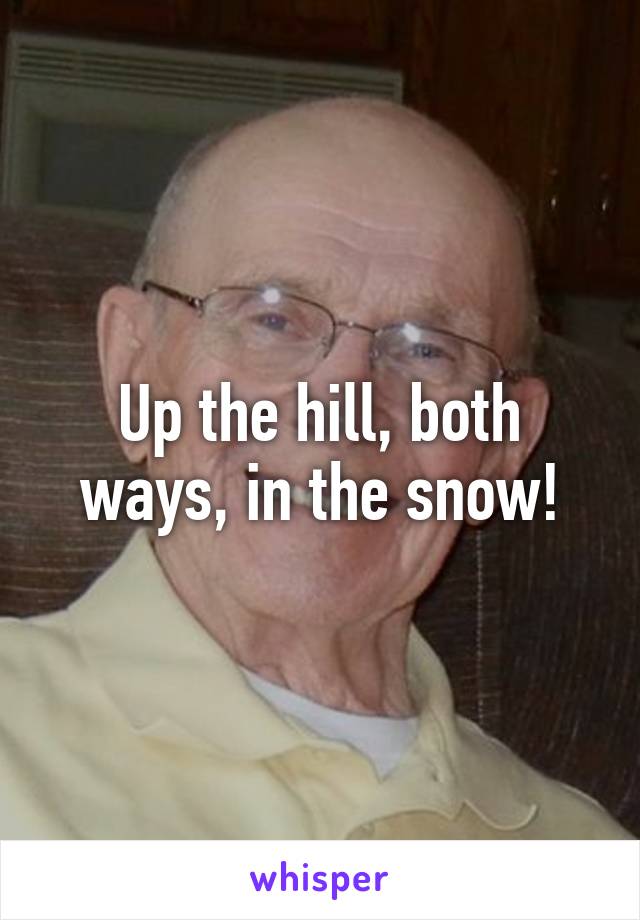 Up the hill, both ways, in the snow!