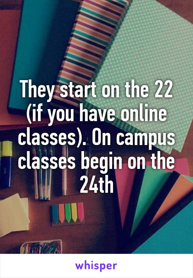 They start on the 22 (if you have online classes). On campus classes begin on the 24th