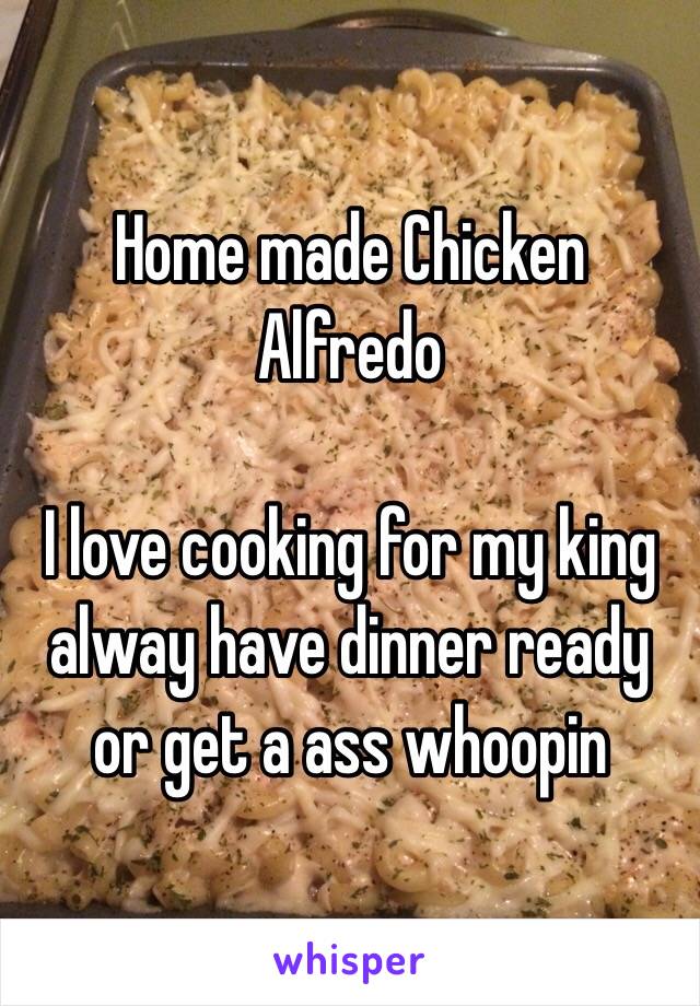 Home made Chicken Alfredo 

I love cooking for my king alway have dinner ready or get a ass whoopin