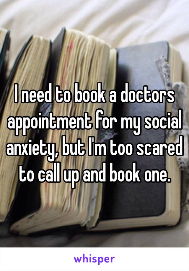 I need to book a doctors appointment for my social anxiety, but I'm too scared to call up and book one.