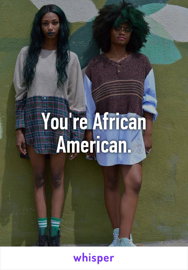 You're African American.