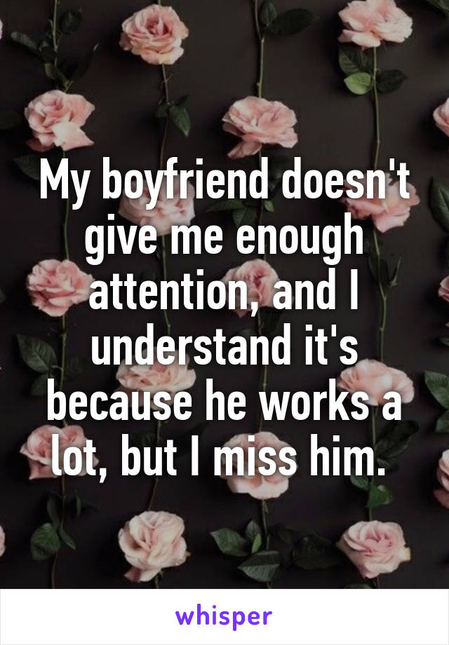 My boyfriend doesn't give me enough attention, and I understand it's because he works a lot, but I miss him. 